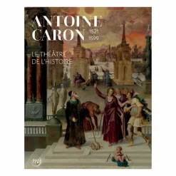 Antoine Caron (1521-1599). Le théâtre de l'histoire - Catalogue d'exposition Catalogues D'Exposition