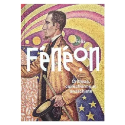 Félix Fénéon - Critique, collectionneur, anarchiste - Catalogue d'exposition
