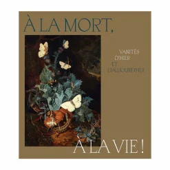 À la mort, à la vie ! Vanités d'hier et d'aujourd'hui - Catalogue d'exposition