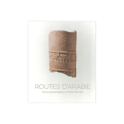 Routes d'Arabie. Trésors archéologiques de l'Arabie - Catalogue d'exposition